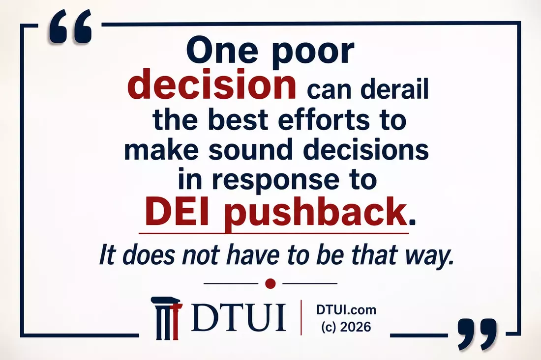 Quote graphic: One poor decision can derail the best efforts to make sound decisions in response to DEI pushback. It does not have to be that way.